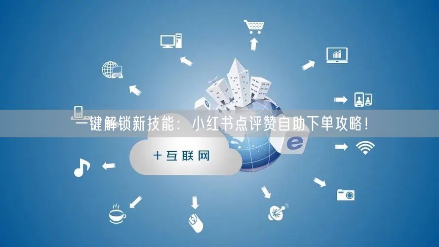 一键解锁新技能:小红书点评赞自助下单攻略!