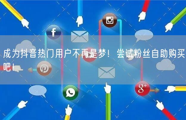 成为抖音热门用户不再是梦!尝试粉丝自助购买吧!