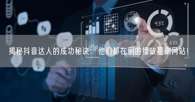 揭秘抖音达人的成功秘诀:他们都在用的播放量刷网站!