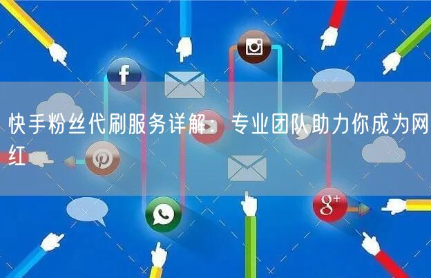 快手粉丝代刷服务详解:专业团队助力你成为网红