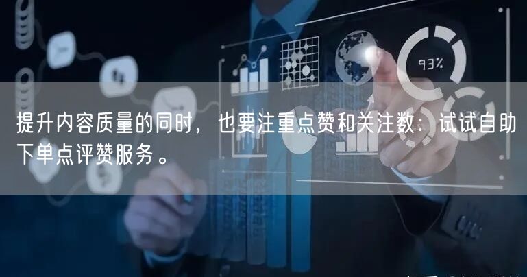 提升内容质量的同时，也要注重点赞和关注数：试试自助下单点评赞服务。