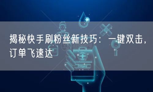 揭秘快手刷粉丝新技巧：一键双击，订单飞速达
