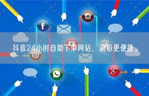 抖音24小时自助下单网站，刷粉更便捷。