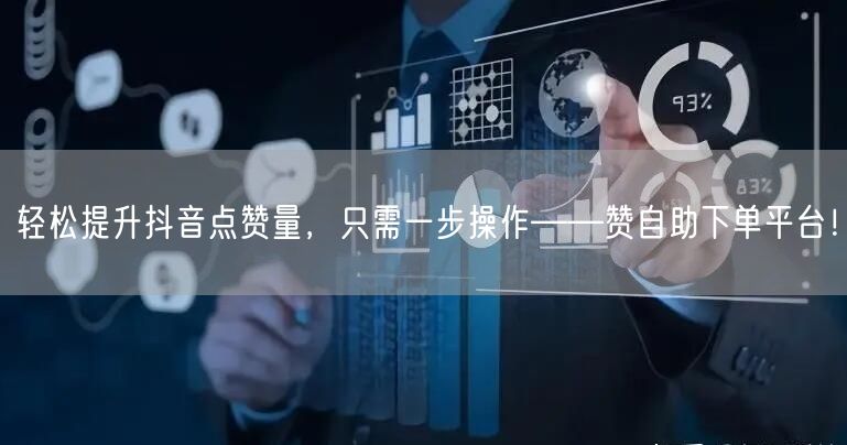 轻松提升抖音点赞量,只需一步操作——赞自助下单平台!