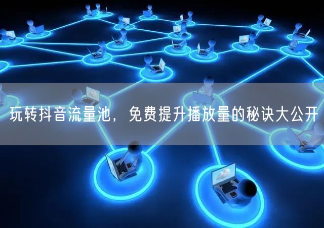 玩转抖音流量池,免费提升播放量的秘诀大公开