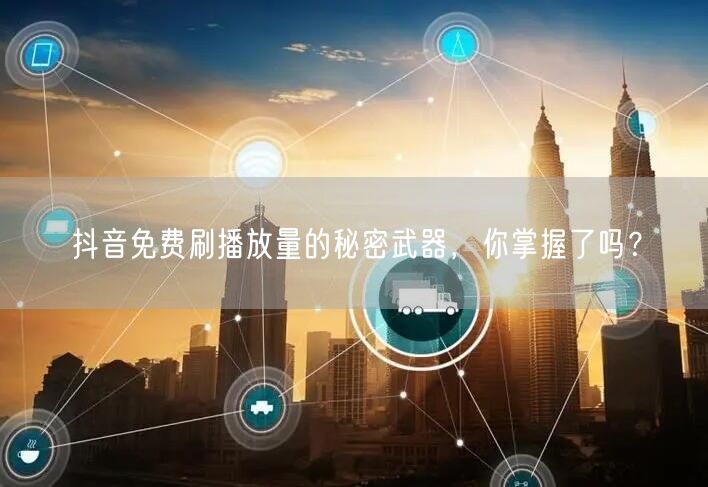 抖音免费刷播放量的秘密武器,你掌握了吗?