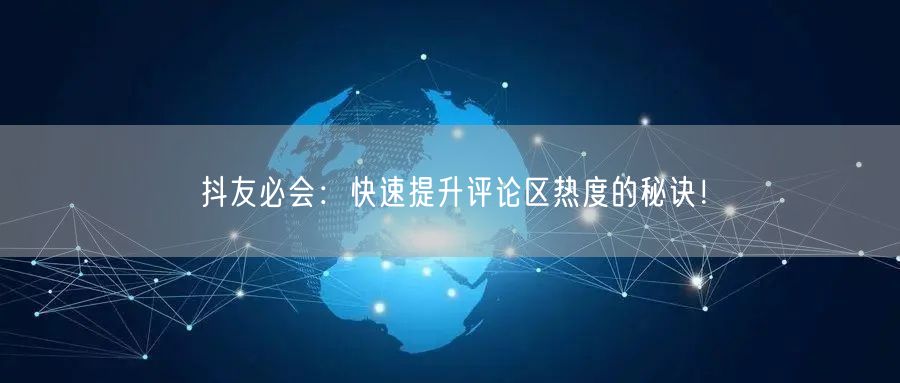 抖友必会:快速提升评论区热度的秘诀!
