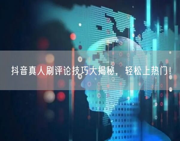 抖音真人刷评论技巧大揭秘,轻松上热门!