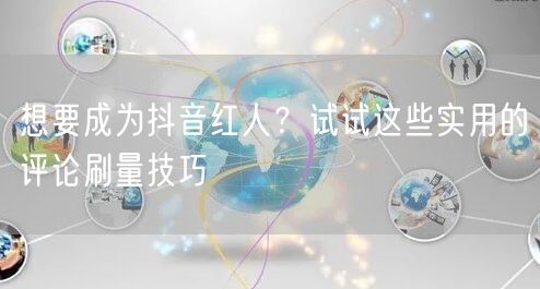想要成为抖音红人?试试这些实用的评论刷量技巧