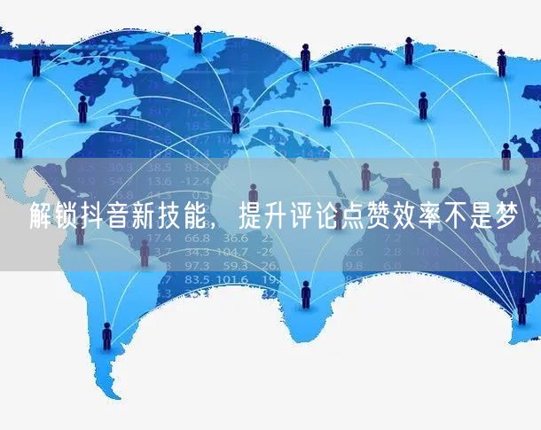 解锁抖音新技能,提升评论点赞效率不是梦