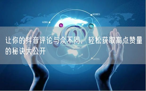 让你的抖音评论与众不同,轻松获取高点赞量的秘诀大公开
