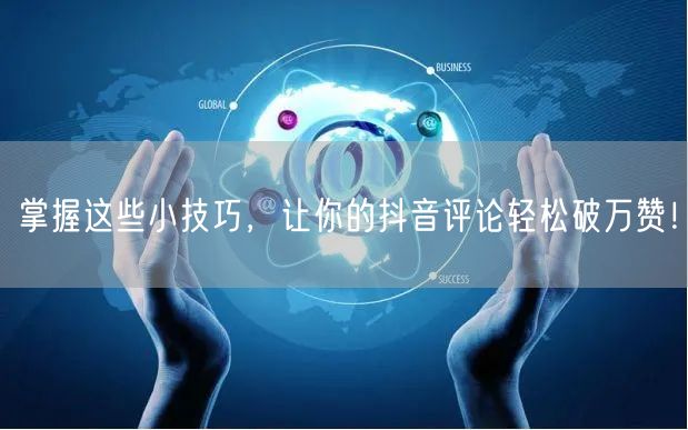 掌握这些小技巧,让你的抖音评论轻松破万赞!