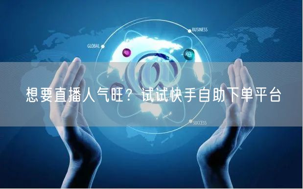 想要直播人气旺?试试快手自助下单平台