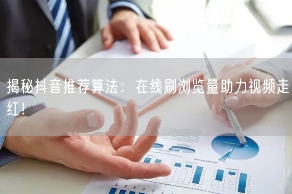 揭秘抖音推荐算法:在线刷浏览量助力视频走红!