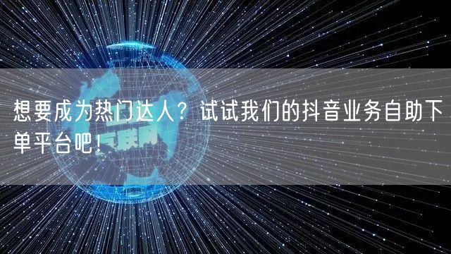 想要成为热门达人?试试我们的抖音业务自助下单平台吧!