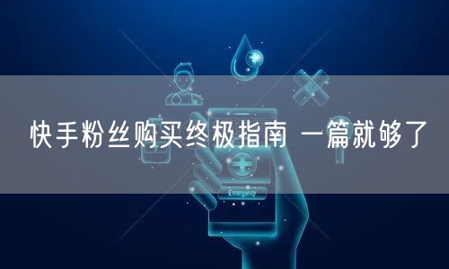 快手粉丝购买终极指南 一篇就够了