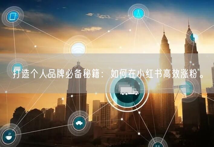 打造个人品牌必备秘籍:如何在小红书高效涨粉。