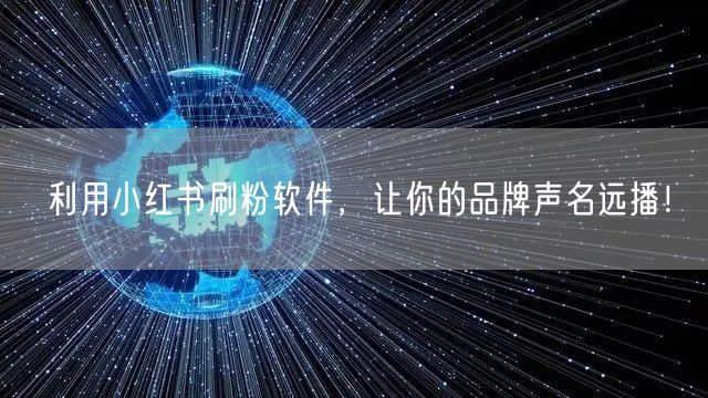 利用小红书刷粉软件,让你的品牌声名远播!