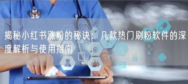 揭秘小红书涨粉的秘诀:几款热门刷粉软件的深度解析与使用指南