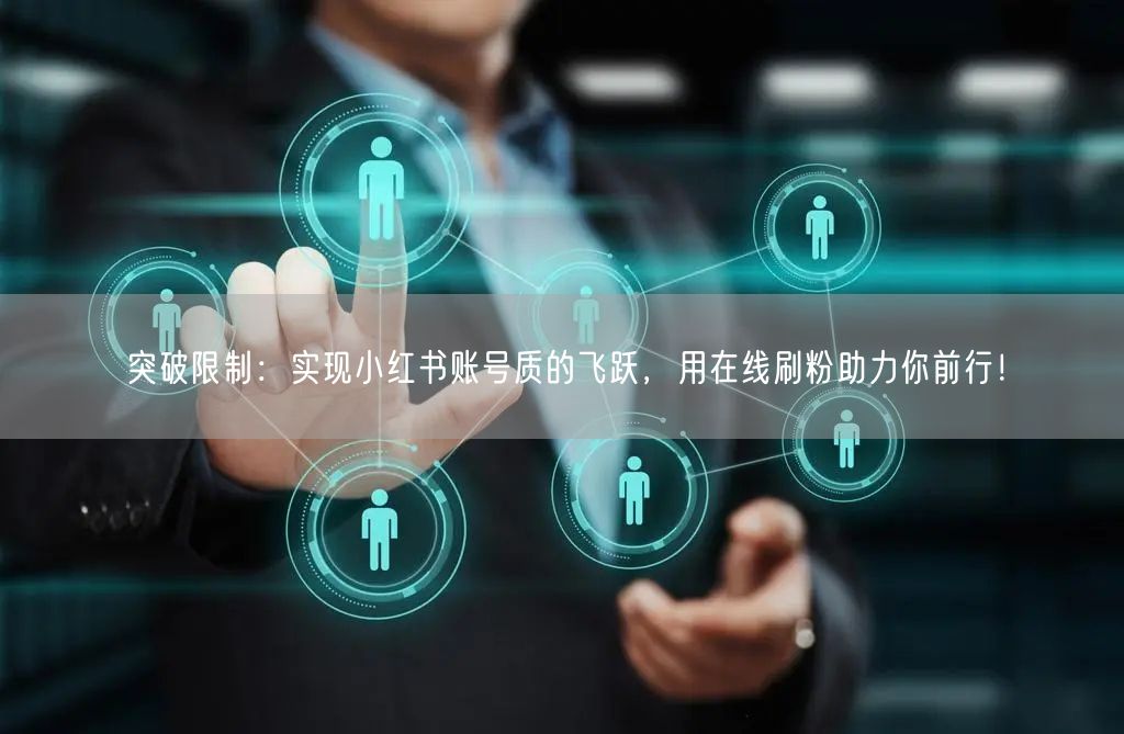 突破限制:实现小红书账号质的飞跃,用在线刷粉助力你前行!