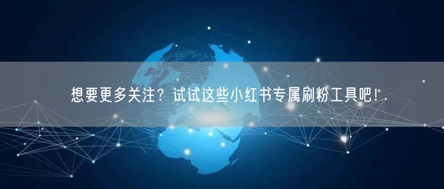 想要更多关注?试试这些小红书专属刷粉工具吧!