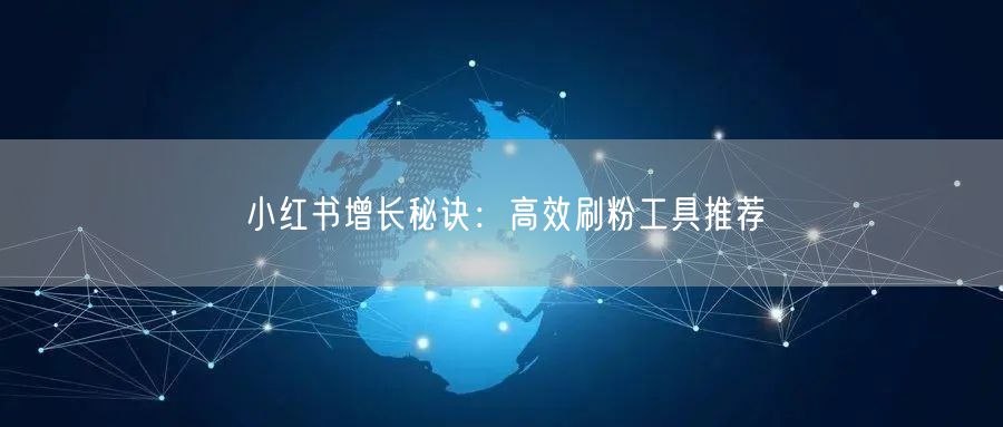 小红书增长秘诀:高效刷粉工具推荐