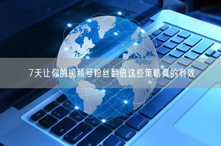 7天让你的视频号粉丝翻倍这些策略真的有效