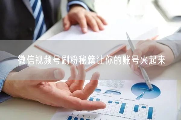 微信视频号刷粉秘籍让你的账号火起来
