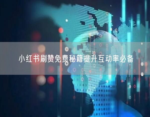 小红书刷赞免费秘籍提升互动率必备
